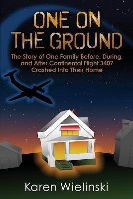 One on the Ground: The Story of One Family Before, During, and After Continental Flight 3407 Crashed into their Home