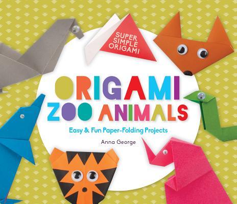 Origami Zoo Animals: Easy & Fun Paper-Folding Projects: Easy & Fun Paper-Folding Projects