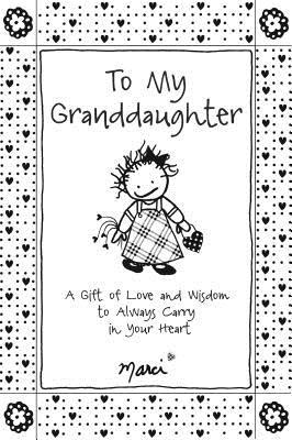 To My Granddaughter: A Gift of Love and Wisdom to Always Carry in Your Heart