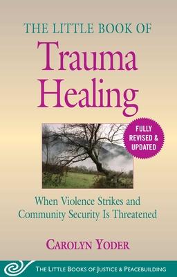 The Little Book of Trauma Healing: Revised & Updated: When Violence Strikes and Community Security Is Threatened