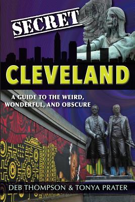 Secret Cleveland: A Guide to the Weird, Wonderful, and Obscure: A Guide to the Weird, Wonderful, and Obscure