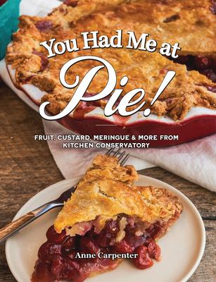 You Had Me at Pie: Fruit, Custard, Meringue, and More from the Kitchen Conservatory