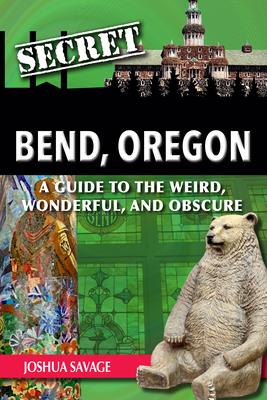 Secret Bend, Oregon: A Guide to the Weird, Wonderful, and Obscure