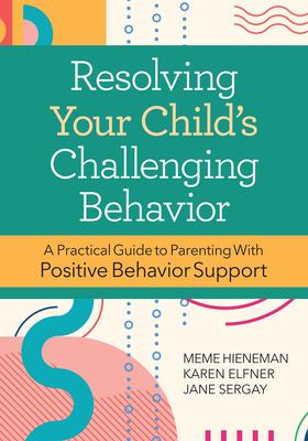 Resolving Your Child's Challenging Behavior: A Practical Guide to Parenting with Positive Behavior Support