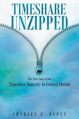 Timeshare Unzipped: The True Story of the Timeshare Industry in Central Florida