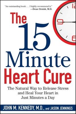 The 15 Minute Heart Cure: The Natural Way to Release Stress and Heal Your Heart in Just Minutes a Day