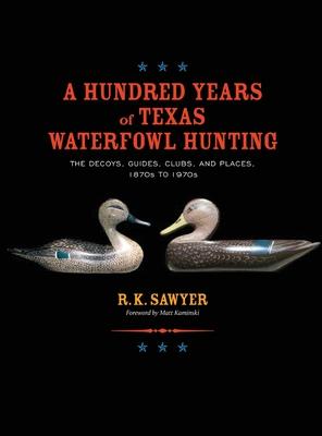 A Hundred Years of Texas Waterfowl Hunting: The Decoys, Guides, Clubs, and Places - 1870s to 1970s