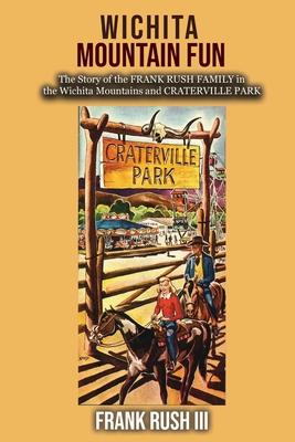 Wichita Mountain Fun: The Story of the FRANK RUSH FAMILY in the Wichita Mountains and CRATERVILLE PARK