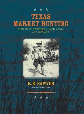 Texas Market Hunting: Stories of Waterfowl, Game Laws, and Outlaws