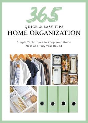 365 Quick & Easy Tips: Home Organization: Simple Techniques to Keep Your Home Neat and Tidy Year Round