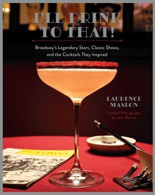 I'll Drink to That!: Broadway's Legendary Stars, Classic Shows, and the Cocktails They Inspired