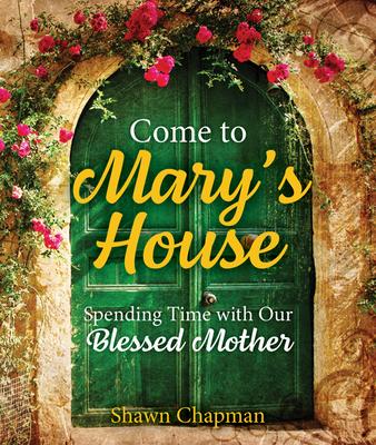 Come to Mary's House: Spending Time with Our Blessed Mother