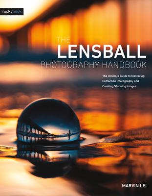 The Lensball Photography Handbook: The Ultimate Guide to Mastering Refraction Photography and Creating Stunning Images