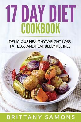 17 Day Diet Cookbook: Delicious Healthy Weight Loss, Fat Loss and Flat Belly Recipes