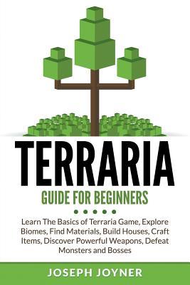 Terraria Guide For Beginners: Learn The Basics of Terraria Game, Explore Biomes, Find Materials, Build Houses, Craft Items, Discover Powerful Weapon