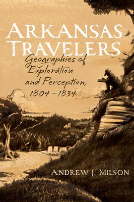 Arkansas Travelers: Geographies of Exploration and Perception, 1804-1834