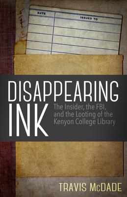 Disappearing Ink: The Insider, the Fbi, and the Looting of the Kenyon College Library