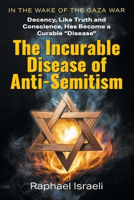 The Incurable Disease of Anti-Semitism: In the Wake of the Gaza War, Decency, Like Truth and Conscience, Has Become a Curable Disease