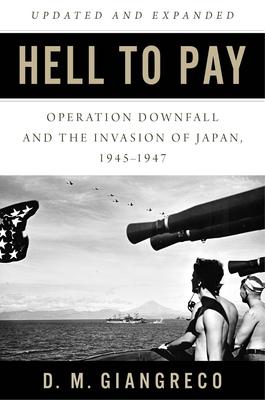 Hell to Pay: Operation Downfall and the Invasion of Japan, 1945-1947