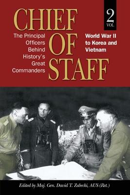 Chief of Staff, Vol. 2: The Principal Officers Behind History's Great Commanders, World War II to Korea and Vietnam Volume 2