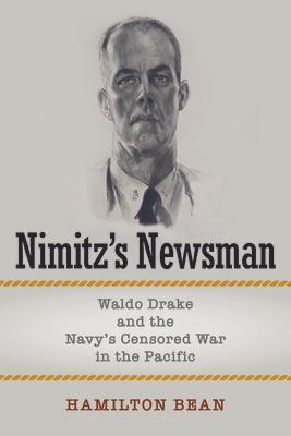 Nimitz's Newsman: Waldo Drake and the Navy's Censored War in the Pacific