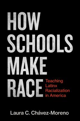 How Schools Make Race: Teaching Latinx Racialization in America