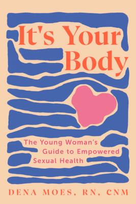 It's Your Body: The Young Woman's Guide to Empowered Sexual Health