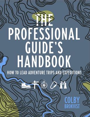 The Professional Guide's Handbook: How to Lead Adventure Travel Trips and Expeditions