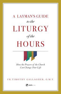 A Layman's Guide to the Liturgy of the Hours: How the Prayers of the Church Can Change Your Life