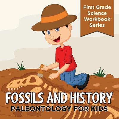 Fossils And History: Paleontology for Kids (First Grade Science Workbook Series)