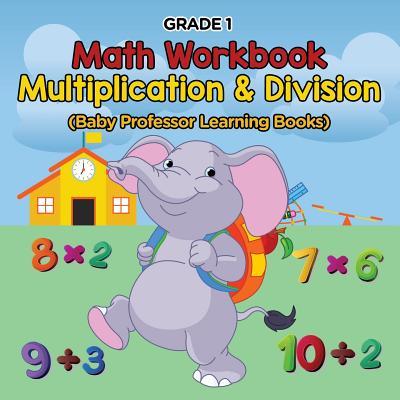 Grade 1 Math Workbook: Multiplication & Division (Baby Professor Learning Books)