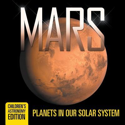 Mars: Planets in Our Solar System Children's Astronomy Edition