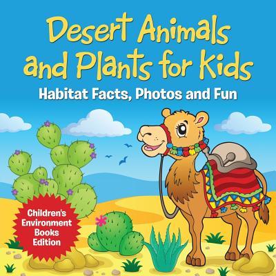 Desert Animals and Plants for Kids: Habitat Facts, Photos and Fun Children's Environment Books Edition