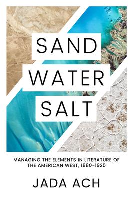 Sand, Water, Salt: Managing the Elements in Literature of the American West, 1880-1925