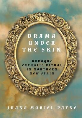 Drama Under the Skin: Baroque Catholic Ritual in Northern New Spain