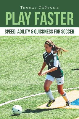 Play Faster: Speed, Agility & Quickness for Soccer