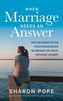 When Marriage Needs an Answer: The Decision to Fix Your Struggling Marriage or Leave Without Regret