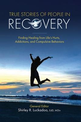 True Stories of People in Recovery: Finding Healing from Life's Hurts, Addictions, and Compulsive Behaviors