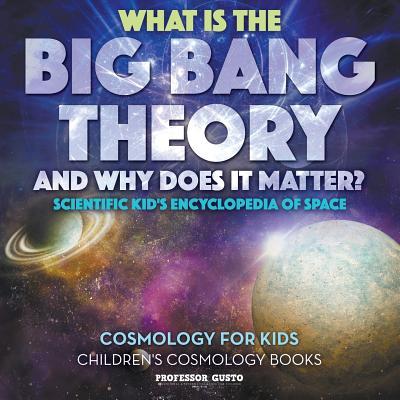 What Is the Big Bang Theory and Why Does It Matter? - Scientific Kid's Encyclopedia of Space - Cosmology for Kids - Children's Cosmology Books