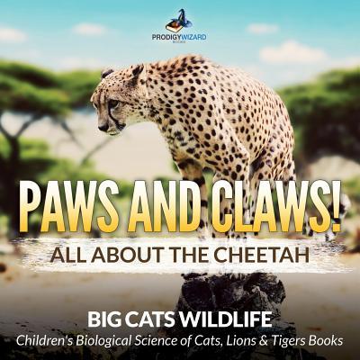 Paws and Claws! All about the Cheetah (Big Cats Wildlife) - Children's Biological Science of Cats, Lions & Tigers Books