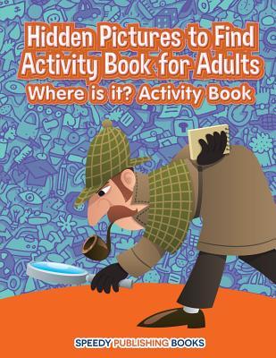 Hidden Pictures to Find Activity Book for Adults: Where is it? Activity Book