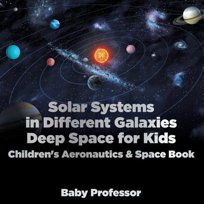 Solar Systems in Different Galaxies: Deep Space for Kids - Children's Aeronautics & Space Book