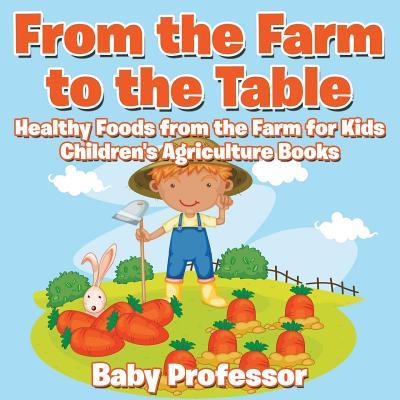 From the Farm to The Table, Healthy Foods from the Farm for Kids - Children's Agriculture Books