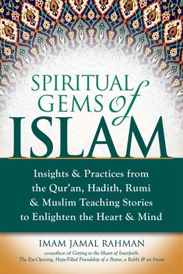 Spiritual Gems of Islam: Insights & Practices from the Qur'an, Hadith, Rumi & Muslim Teaching Stories to Enlighten the Heart & Mind