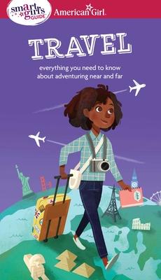 A Smart Girl's Guide: Travel: Everything You Need to Know about Adventuring Near and Far