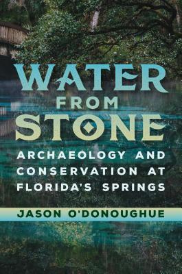 Water from Stone: Archaeology and Conservation at Florida's Springs