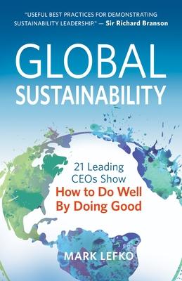 Global Sustainability: 21 Leading Ceos Show How to Do Well by Doing Good