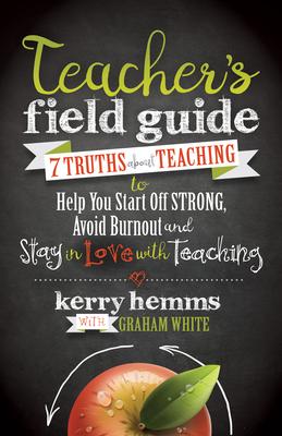 Teacher's Field Guide: 7 Truths about Teaching to Help You Start Off Strong, Avoid Burnout, and Stay in Love with Teaching