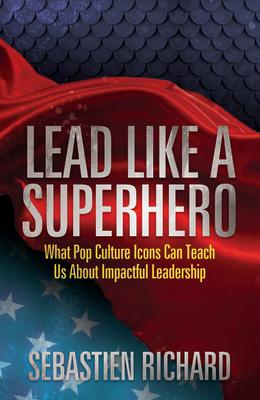 Lead Like a Superhero: What Pop Culture Icons Can Teach Us about Impactful Leadership