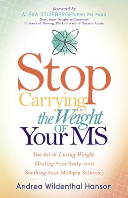 Stop Carrying the Weight of Your MS: The Art of Losing Weight, Healing Your Body, and Soothing Your Multiple Sclerosis